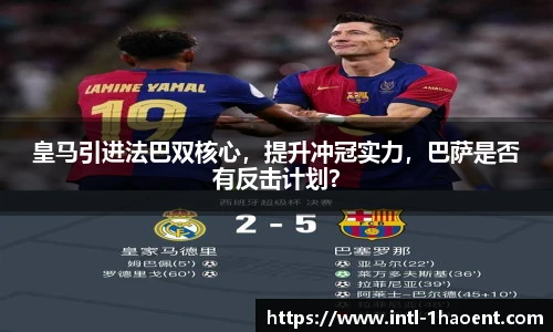皇马引进法巴双核心，提升冲冠实力，巴萨是否有反击计划？