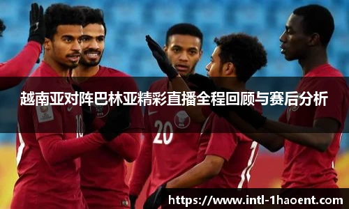 越南亚对阵巴林亚精彩直播全程回顾与赛后分析