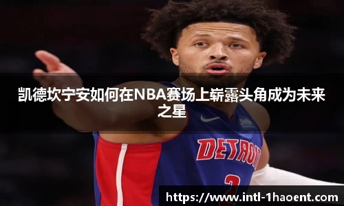 凯德坎宁安如何在NBA赛场上崭露头角成为未来之星