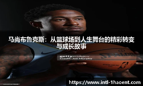 马尚布鲁克斯：从篮球场到人生舞台的精彩转变与成长故事