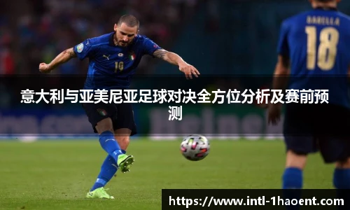 意大利与亚美尼亚足球对决全方位分析及赛前预测