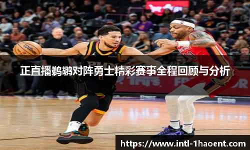 正直播鹈鹕对阵勇士精彩赛事全程回顾与分析