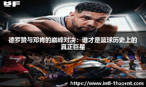 德罗赞与邓肯的巅峰对决:谁才是篮球历史上的真正巨星