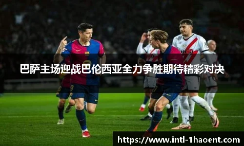 巴萨主场迎战巴伦西亚全力争胜期待精彩对决